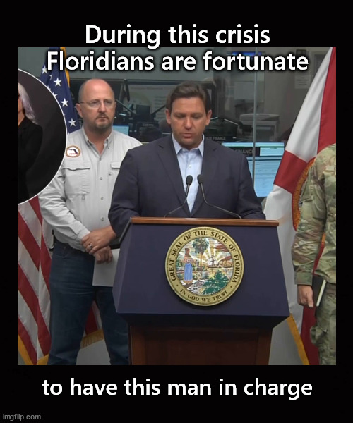 During this crisis Floridians are fortunate ... | During this crisis
Floridians are fortunate; to have this man in charge | image tagged in hurricane ian,ron desantis | made w/ Imgflip meme maker