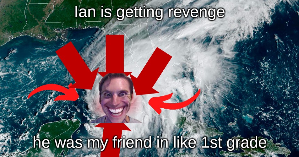 *good title* | Ian is getting revenge; he was my friend in like 1st grade | image tagged in funny,sus,hurricane | made w/ Imgflip meme maker