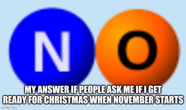 I. do. not. do. this. | MY ANSWER IF PEOPLE ASK ME IF I GET READY FOR CHRISTMAS WHEN NOVEMBER STARTS | image tagged in no,christmas,november | made w/ Imgflip meme maker