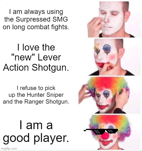 chapter 3 season 4 meme | I am always using the Surpressed SMG on long combat fights. I love the "new" Lever Action Shotgun. I refuse to pick up the Hunter Sniper and the Ranger Shotgun. I am a good player. | image tagged in memes,clown applying makeup | made w/ Imgflip meme maker