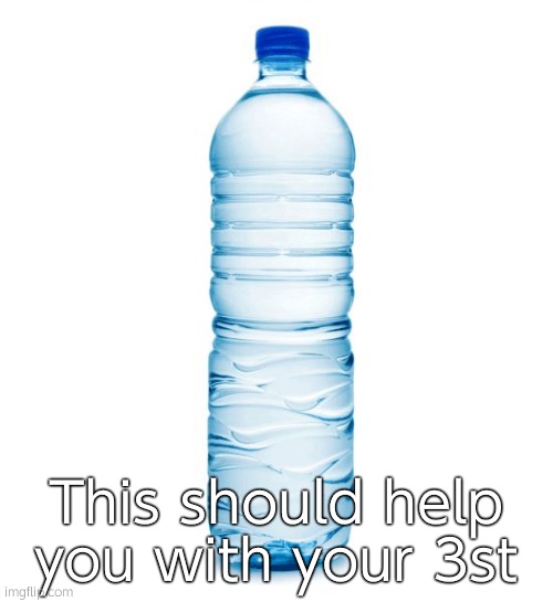 water bottle  | This should help you with your 3st | image tagged in water bottle | made w/ Imgflip meme maker