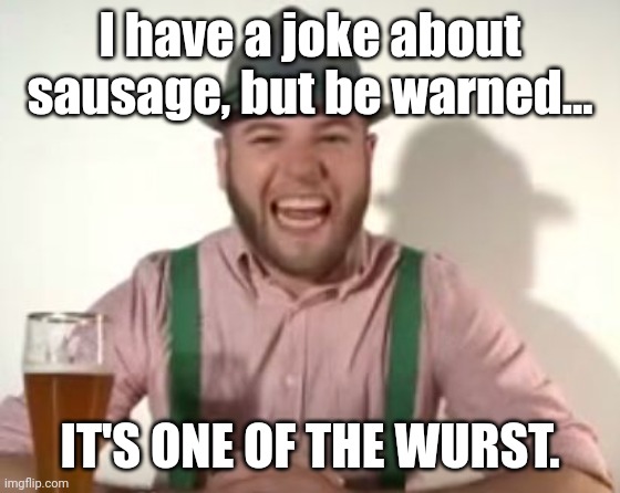 german |  I have a joke about sausage, but be warned... IT'S ONE OF THE WURST. | image tagged in german | made w/ Imgflip meme maker