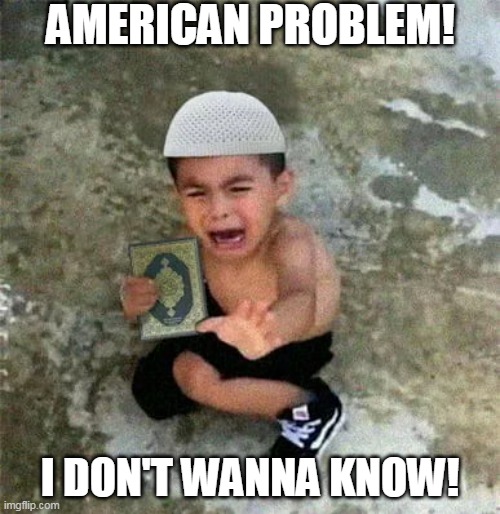 MUSLIM BOY | AMERICAN PROBLEM! I DON'T WANNA KNOW! | image tagged in funny meme | made w/ Imgflip meme maker