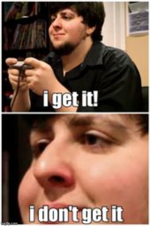 I get it I don't get it | image tagged in i get it i don't get it | made w/ Imgflip meme maker