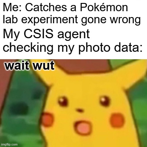 Ditch your devices people they could be tracking you right now. | Me: Catches a Pokémon lab experiment gone wrong; My CSIS agent checking my photo data:; wait wut | image tagged in surprised pikachu,special kind of stupid,canadian,wait what,oh no you didn't | made w/ Imgflip meme maker
