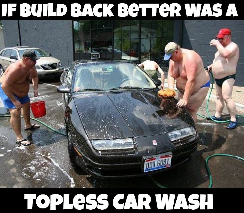 If Build Back Better Was a Topless Car Wash | image tagged in build back better,topless,topless car wash,joe biden worries,pedohitler,lets go brandon | made w/ Imgflip meme maker