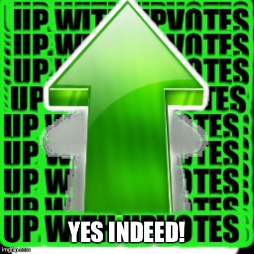 upvote | YES INDEED! | image tagged in upvote | made w/ Imgflip meme maker
