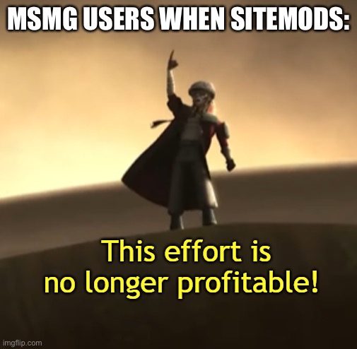 This Effort Is No Longer Profitable! | MSMG USERS WHEN SITEMODS: | image tagged in this effort is no longer profitable | made w/ Imgflip meme maker