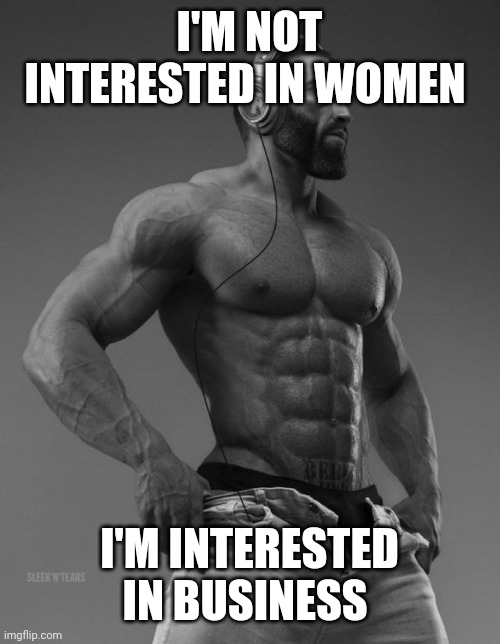 Gigachad with headphones | I'M NOT INTERESTED IN WOMEN; I'M INTERESTED IN BUSINESS | image tagged in gigachad with headphones | made w/ Imgflip meme maker