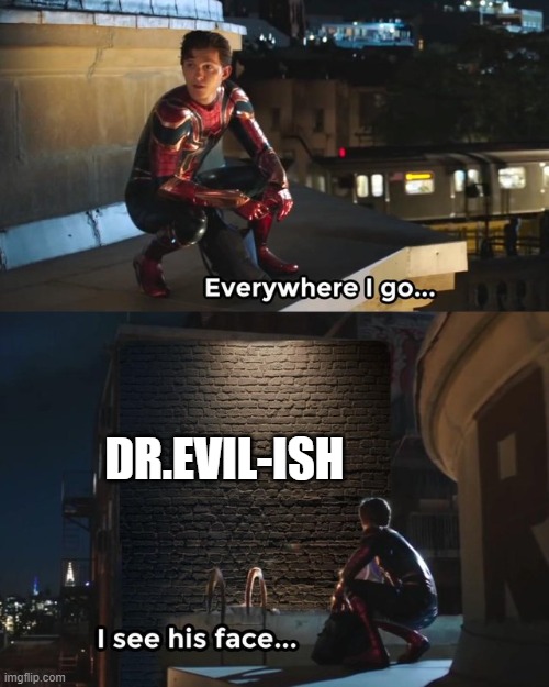Everywhere I go I see his face | DR.EVIL-ISH | image tagged in everywhere i go i see his face | made w/ Imgflip meme maker