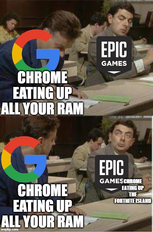 I'm the owner I don't need to have a title | CHROME EATING UP ALL YOUR RAM; CHROME EATING UP THE FORTNITE ISLAND; CHROME EATING UP ALL YOUR RAM | image tagged in mr bean copying | made w/ Imgflip meme maker