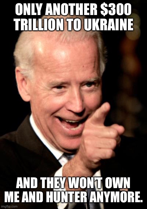 Smilin Biden Meme | ONLY ANOTHER $300 TRILLION TO UKRAINE AND THEY WON’T OWN ME AND HUNTER ANYMORE. | image tagged in memes,smilin biden | made w/ Imgflip meme maker