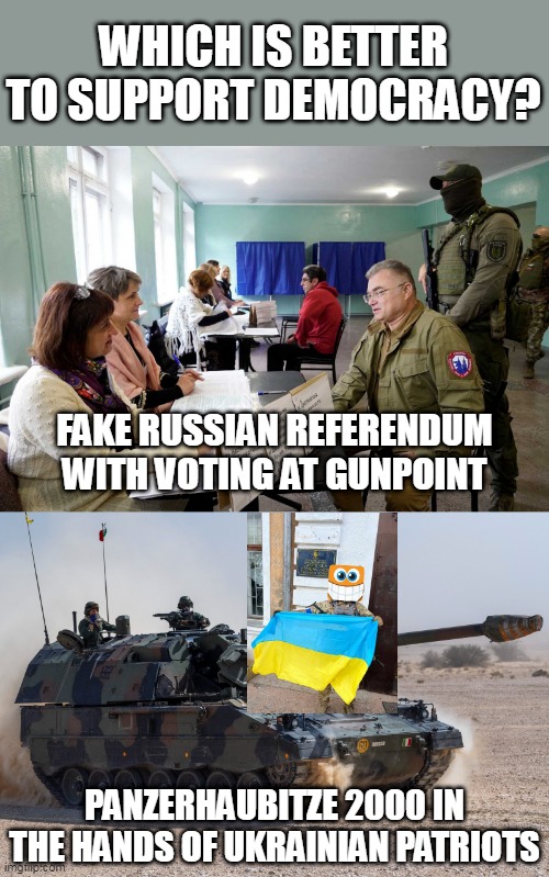 Choice for democracy | WHICH IS BETTER TO SUPPORT DEMOCRACY? FAKE RUSSIAN REFERENDUM WITH VOTING AT GUNPOINT; PANZERHAUBITZE 2000 IN THE HANDS OF UKRAINIAN PATRIOTS | image tagged in ukraine,russia,meanwhile in russia,tanks,referendum,first world metal problems | made w/ Imgflip meme maker