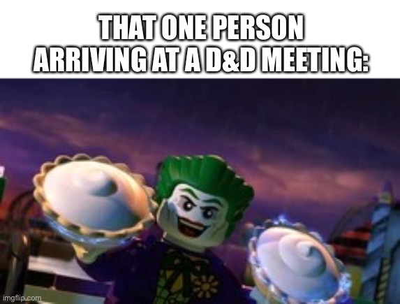 It’s true | THAT ONE PERSON ARRIVING AT A D&D MEETING: | image tagged in lego joker holding pies | made w/ Imgflip meme maker