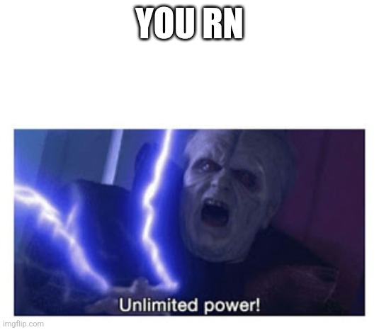 unlimited power | YOU RN | image tagged in unlimited power | made w/ Imgflip meme maker