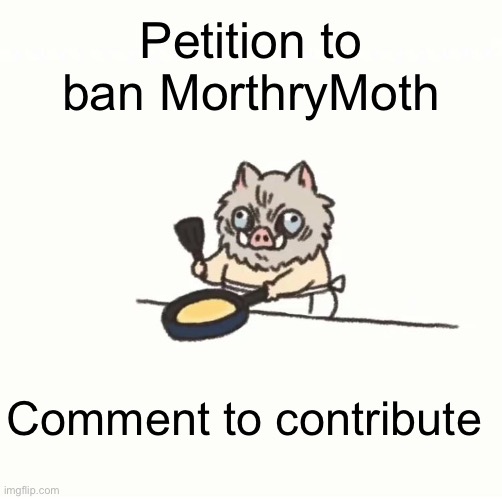 Baby inosuke | Petition to ban MorthryMoth; Comment to contribute | image tagged in baby inosuke | made w/ Imgflip meme maker