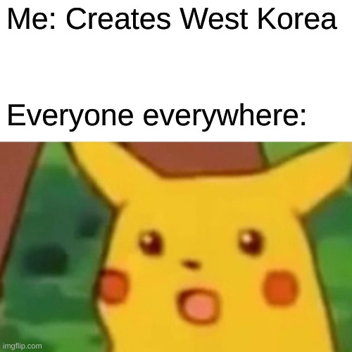 West Korea. Yes. | Me: Creates West Korea; Everyone everywhere: | image tagged in memes,surprised pikachu,west korea,korea | made w/ Imgflip meme maker