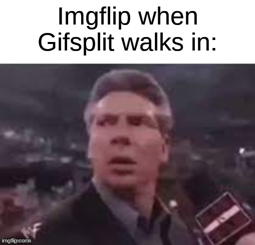 This shouldn't make sense. | Imgflip when Gifsplit walks in: | image tagged in x when x walks in | made w/ Imgflip meme maker