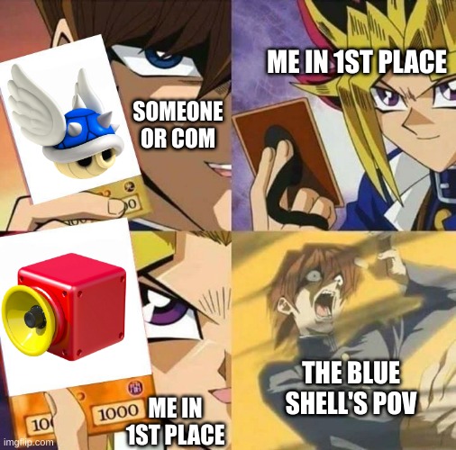 People should know already | ME IN 1ST PLACE; SOMEONE OR COM; THE BLUE SHELL'S POV; ME IN 1ST PLACE | image tagged in yugioh card draw,mario kart,mario kart 8,not funny,memes | made w/ Imgflip meme maker