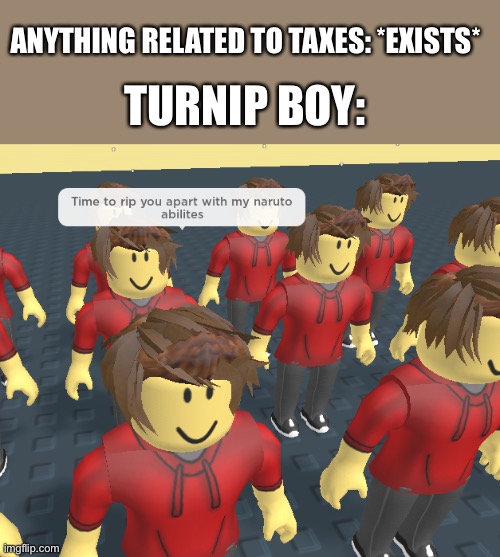 Turnip Boi Commited Tax Evasion | ANYTHING RELATED TO TAXES: *EXISTS*; TURNIP BOY: | image tagged in rip you apart,gaming,mobile games,sus,taxes,vegetables | made w/ Imgflip meme maker