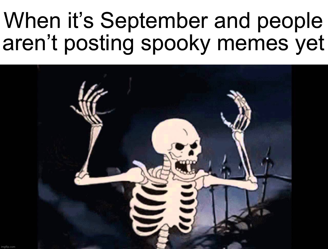 IT’S SPOOKY TIME | When it’s September and people aren’t posting spooky memes yet | image tagged in spooky skeleton,memes,funny,spooktober,spooky month,spooky scary skeletons | made w/ Imgflip meme maker