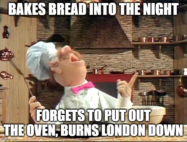 London, 1666 | BAKES BREAD INTO THE NIGHT; FORGETS TO PUT OUT THE OVEN, BURNS LONDON DOWN | image tagged in swedish chef | made w/ Imgflip meme maker