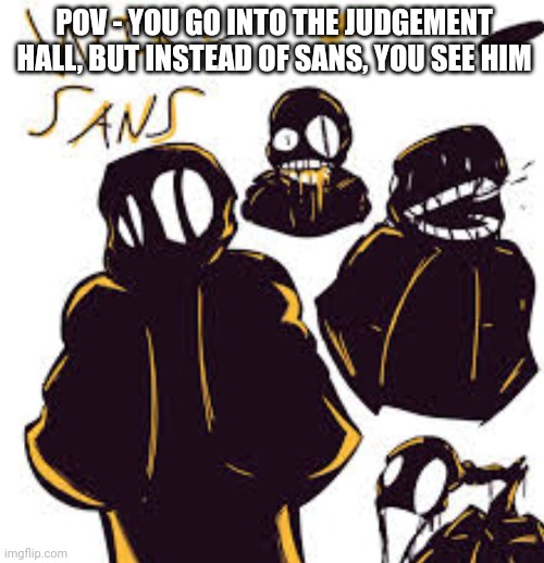 POV - YOU GO INTO THE JUDGEMENT HALL, BUT INSTEAD OF SANS, YOU SEE HIM | made w/ Imgflip meme maker