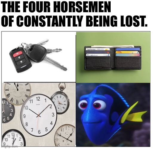 It do be true though | THE FOUR HORSEMEN OF CONSTANTLY BEING LOST. | image tagged in 4 square grid,funny,dory,keys,time,lost | made w/ Imgflip meme maker