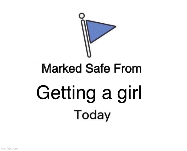 Marked Safe From Meme | Getting a girl | image tagged in memes,marked safe from | made w/ Imgflip meme maker