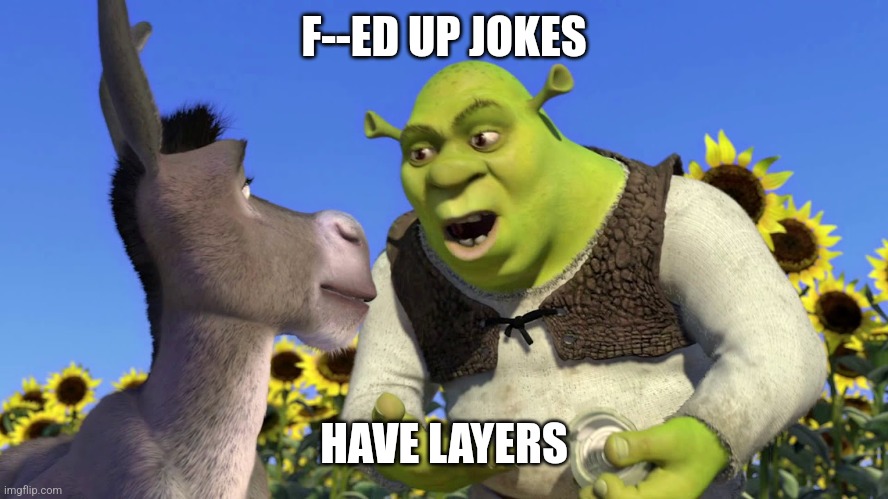 Ogres have layers | F--ED UP JOKES HAVE LAYERS | image tagged in ogres have layers | made w/ Imgflip meme maker