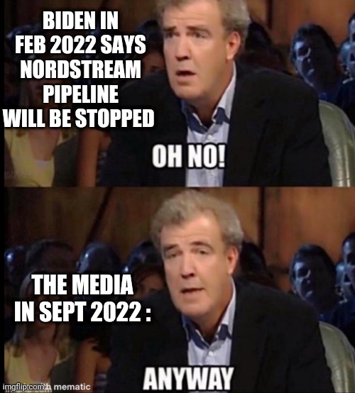 Careful What You Say | BIDEN IN FEB 2022 SAYS NORDSTREAM PIPELINE WILL BE STOPPED; THE MEDIA IN SEPT 2022 : | image tagged in oh no anyway,liberals,energy,economy,leftists,democrats | made w/ Imgflip meme maker