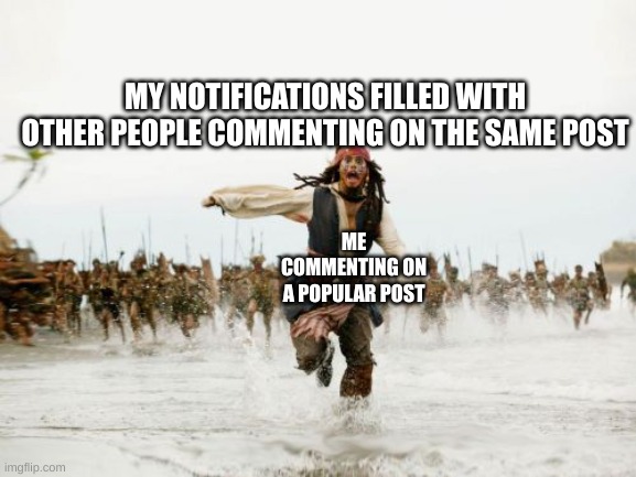 Jack Sparrow Being Chased | MY NOTIFICATIONS FILLED WITH OTHER PEOPLE COMMENTING ON THE SAME POST; ME COMMENTING ON A POPULAR POST | image tagged in memes,jack sparrow being chased,not funny,haha yes | made w/ Imgflip meme maker