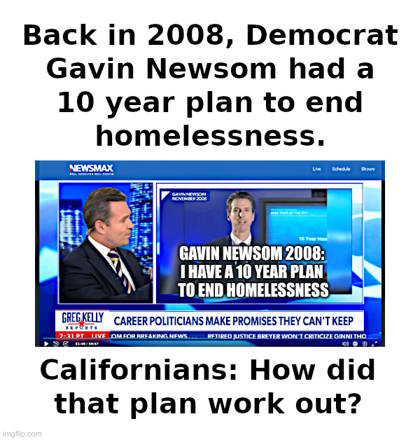 Californians: How did that Newsom plan work out? | image tagged in president,gavin newsom,politicians,plans,helping homeless,epic fail | made w/ Imgflip meme maker