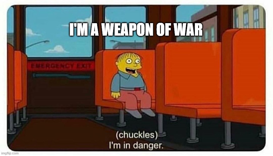 Ralph in danger | I'M A WEAPON OF WAR | image tagged in ralph in danger | made w/ Imgflip meme maker
