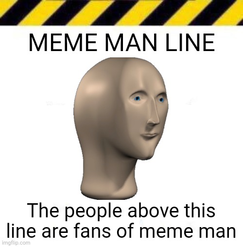 meme man line | MEME MAN LINE; The people above this line are fans of meme man | made w/ Imgflip meme maker