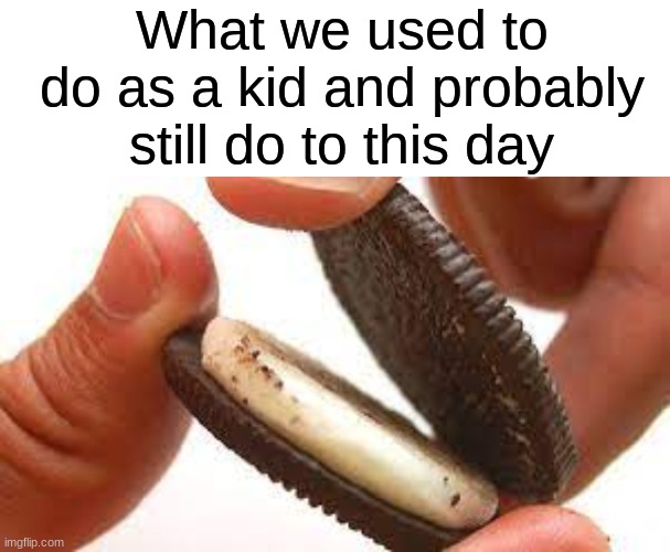 The best part about Oreos | What we used to do as a kid and probably still do to this day | image tagged in memes,blank transparent square,oreo | made w/ Imgflip meme maker