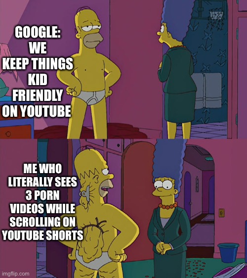 YouTube update your demonetize Machine please | GOOGLE: WE KEEP THINGS KID FRIENDLY ON YOUTUBE; ME WHO LITERALLY SEES 3 PORN VIDEOS WHILE SCROLLING ON YOUTUBE SHORTS | image tagged in homer simpson's back fat | made w/ Imgflip meme maker
