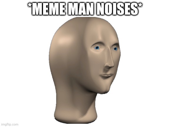 *MEME MAN NOISES* | made w/ Imgflip meme maker