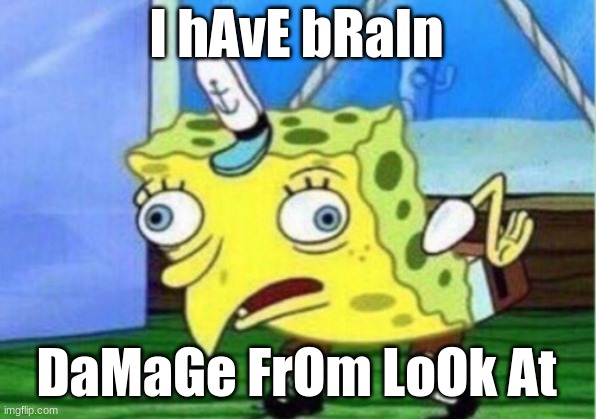 I hAvE bRaIn DaMaGe FrOm LoOk At | image tagged in memes,mocking spongebob | made w/ Imgflip meme maker