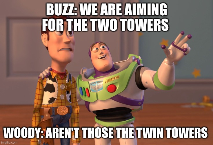 UH OH | BUZZ: WE ARE AIMING FOR THE TWO TOWERS; WOODY: AREN'T THOSE THE TWIN TOWERS | image tagged in memes,x x everywhere,dark humor | made w/ Imgflip meme maker