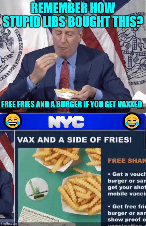 Yes, they let themselves be duped for a burger and fries... | REMEMBER HOW STUPID LIBS BOUGHT THIS? FREE FRIES AND A BURGER IF YOU GET VAXXED; 😂; 😂 | image tagged in special kind of stupid | made w/ Imgflip meme maker