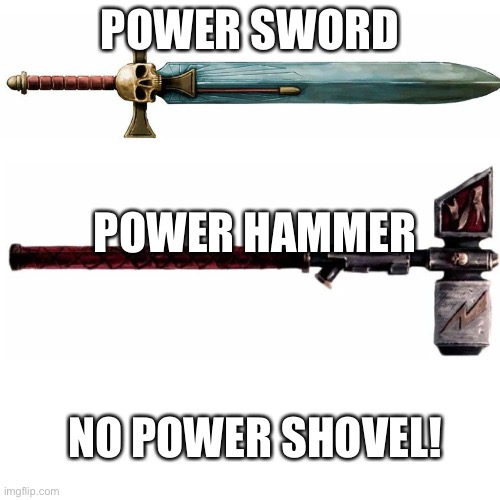 Blank Transparent Square | POWER SWORD; POWER HAMMER; NO POWER SHOVEL! | image tagged in memes,blank transparent square | made w/ Imgflip meme maker