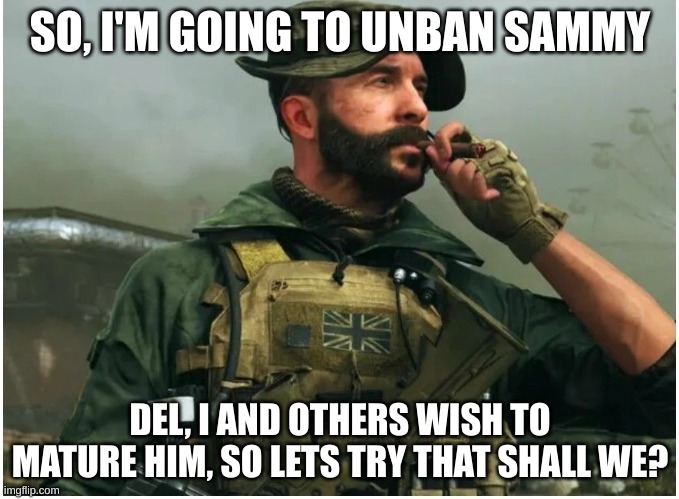 Think of it as a test run if you wish. | SO, I'M GOING TO UNBAN SAMMY; DEL, I AND OTHERS WISH TO MATURE HIM, SO LETS TRY THAT SHALL WE? | image tagged in captain price douchebag | made w/ Imgflip meme maker