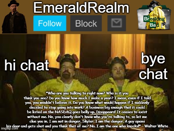 Walter White Template for EmeraldRealm | hi chat; bye chat | image tagged in walter white template for emeraldrealm | made w/ Imgflip meme maker