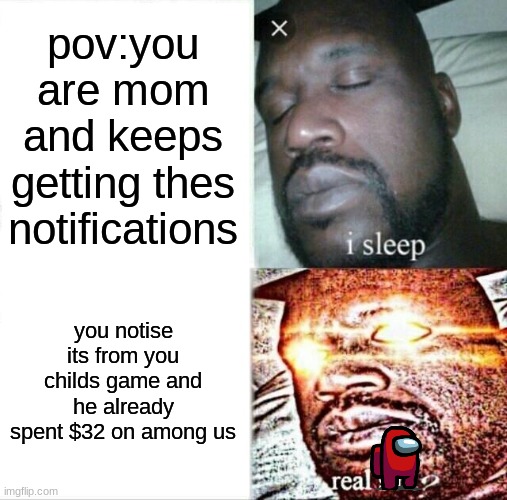 real facts | pov:you are mom and keeps getting thes notifications; you notise its from you childs game and he already spent $32 on among us | image tagged in memes,sleeping shaq | made w/ Imgflip meme maker