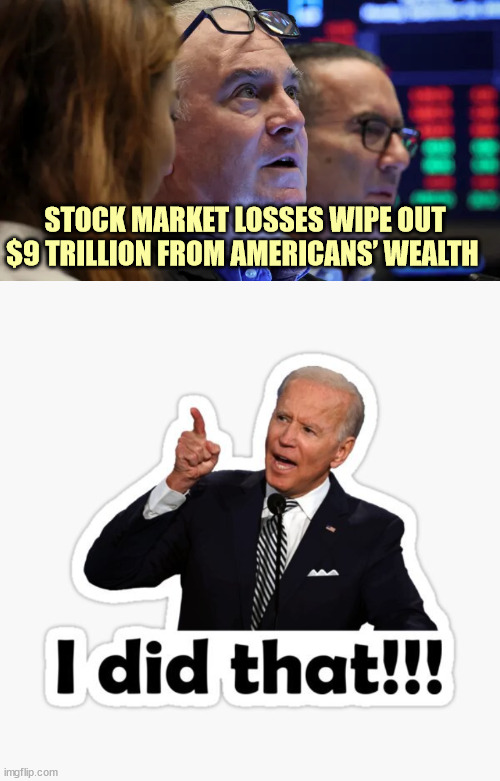 Biden is destoying America | STOCK MARKET LOSSES WIPE OUT $9 TRILLION FROM AMERICANS’ WEALTH | image tagged in dementia,joe biden | made w/ Imgflip meme maker