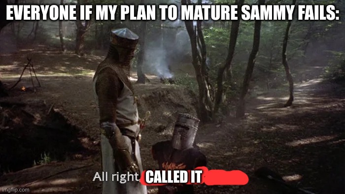 Alright, we'll call it a draw | EVERYONE IF MY PLAN TO MATURE SAMMY FAILS:; CALLED IT | image tagged in alright we'll call it a draw | made w/ Imgflip meme maker