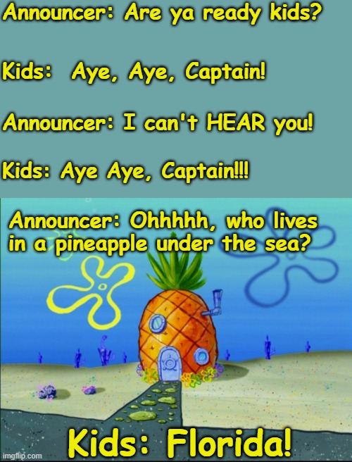 Florida | Announcer: Are ya ready kids? Kids:  Aye, Aye, Captain! Announcer: I can't HEAR you! Kids: Aye Aye, Captain!!! Announcer: Ohhhhh, who lives in a pineapple under the sea? Kids: Florida! | image tagged in florida,hurricane,flooding,underwater,mocking spongebob | made w/ Imgflip meme maker