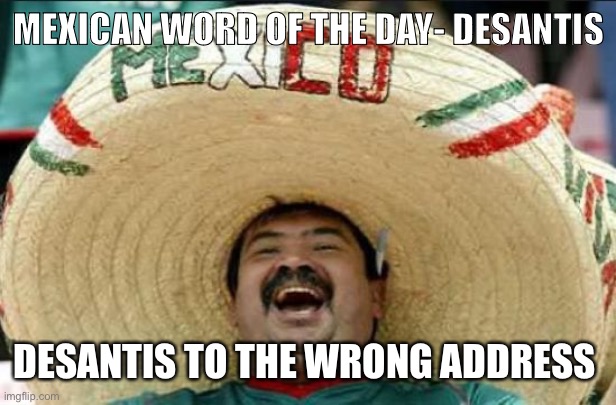 Word for the day |  MEXICAN WORD OF THE DAY- DESANTIS; DESANTIS TO THE WRONG ADDRESS | image tagged in mexican word of the day | made w/ Imgflip meme maker