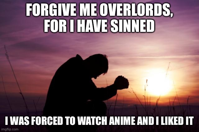 I will do anything to be redeemed. |  FORGIVE ME OVERLORDS, FOR I HAVE SINNED; I WAS FORCED TO WATCH ANIME AND I LIKED IT | image tagged in pray,cyberpunk edgerunners,aaa,im sorry | made w/ Imgflip meme maker